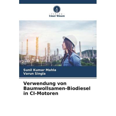 Verwendung von Baumwollsamen-Biodiesel in CI-Motoren, Taschenbuch von Sunil Kumar Mahla,Varun Singla, Verlag Unser Wissen, 978-620-7-63056-1