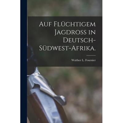 Auf flüchtigem Jagdroß in Deutsch-Südwest-Afrika., Taschenbuch von Walther L. Fournier, Legare Street Press, 978-1-01-687971-2