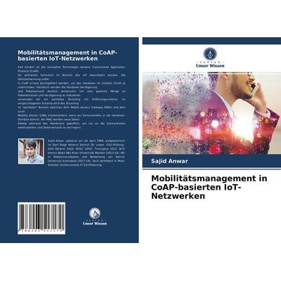 Mobilitätsmanagement in CoAP-basierten IoT-Netzwerken, Taschenbuch von Sajid Anwar, Verlag Unser Wissen, 978-620-3-51717-0