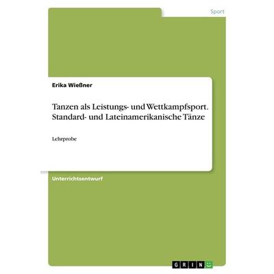 Tanzen als Leistungs- und Wettkampfsport. Standard- und Lateinamerikanische Tänze, Taschenbuch von Erika Wiessner, GRIN, 978-3-668-32913-3