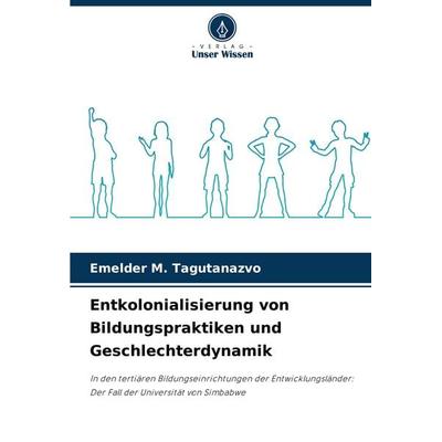 Entkolonialisierung von Bildungspraktiken und Geschlechterdynamik, Taschenbuch von Emelder M. Tagutanazvo, Verlag Unser Wissen, 978-620-8-74278-2