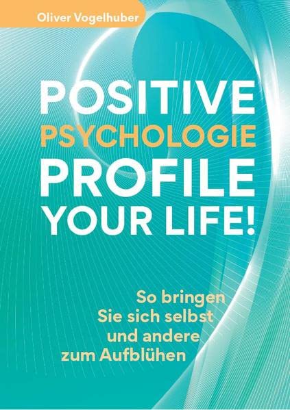 Oliver Vogelhuber - Positive Psychologie – Profile Your Life!: So bringen Sie sich selbst und andere zum Aufblühen - Preis vom 10.10.2026 11:48:34 h