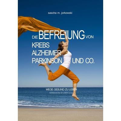 Die Befreiung von Krebs, Alzheimer, Parkinson und Co., Taschenbuch von Sascha M. Jorkowski, Kerngesund im Leben, 978-3-00-064428-3