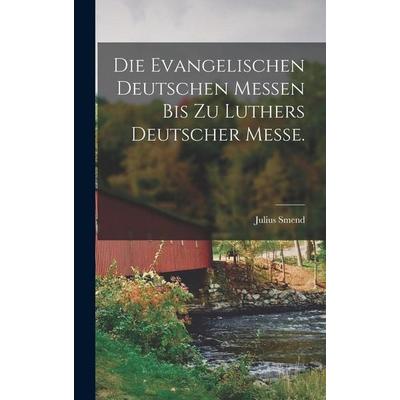 Die evangelischen deutschen Messen bis zu Luthers Deutscher Messe., Gebundene Ausgabe von Julius Smend, British Library, Historical Print Editions,