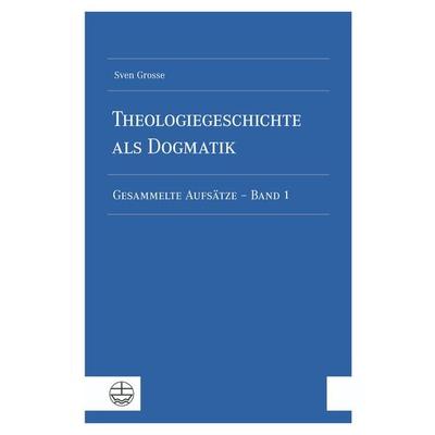 Theologiegeschichte als Dogmatik. Eine Dogmatik aus theologiegeschichtlichen Aufsätzen, Taschenbuch von Sven Grosse, Evangelische Verlagsanstalt