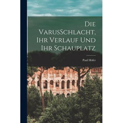 Die VarusSchlacht, Ihr Verlauf Und Ihr Schauplatz, Taschenbuch von Paul Höfer, British Library, Historical Print Editions, 978-1-01-583849-9