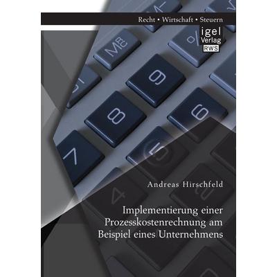 Implementierung einer Prozesskostenrechnung am Beispiel eines Unternehmens, Taschenbuch von Andreas Hirschfeld, Igel, 978-3-95485-256-7