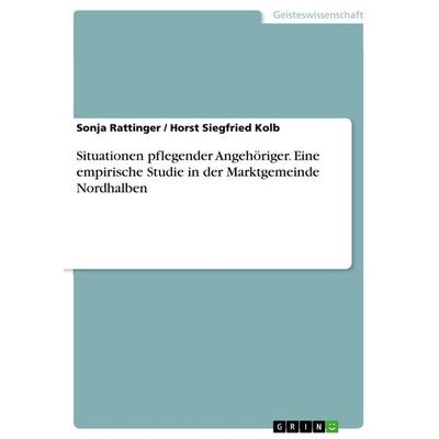 Situationen pflegender Angehöriger. Eine empirische Studie in der Marktgemeinde Nordhalben, Taschenbuch von Sonja Rattinger,Horst Siegfried Kolb,