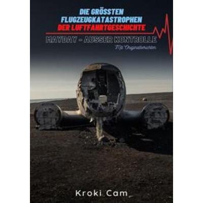 Die größten Flugzeugkatastrophen der Luftfahrtgeschichte | MAYDAY - AUßER KONTROLLE, Taschenbuch von Kroki Cam, Epubli, 978-3-7541-0316-6