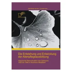 Die Entstehung und Entwicklung der Altenpflegeausbildung: Historische Rekonstruktion des Zeitraums 1, Fachbücher von Cornelia Kühn, Mechthilde Heumer