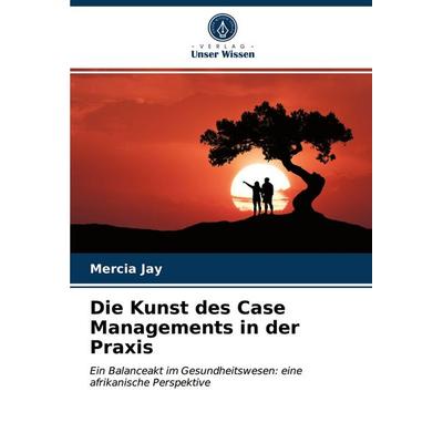 Die Kunst des Case Managements in der Praxis, Taschenbuch von Mercia Jay, Verlag Unser Wissen, 978-620-3-35862-9