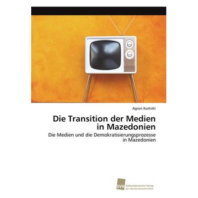 Die Transition der Medien in Mazedonien, Taschenbuch von Agron Kurtishi, Südwestdeutscher Verlag für Hochschulschriften, 978-3-8381-5232-5
