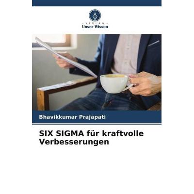 SIX SIGMA für kraftvolle Verbesserungen, Taschenbuch von Bhavikkumar Prajapati, Verlag Unser Wissen, 978-620-5-35296-0