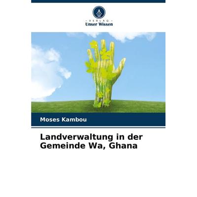 Landverwaltung in der Gemeinde Wa, Ghana, Taschenbuch von Moses Kambou, Verlag Unser Wissen, 978-620-8-31621-1