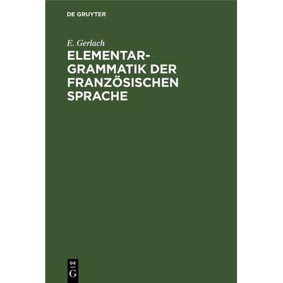 Elementargrammatik der französischen Sprache, Gebundene Ausgabe von E. Gerlach, De Gruyter, 978-3-11-242455-1