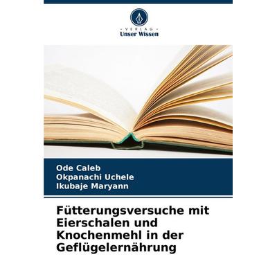 Fütterungsversuche mit Eierschalen und Knochenmehl in der Geflügelernährung, Taschenbuch von Ode Caleb,Okpanachi Uchele,Ikubaje Maryann, Verlag Unser