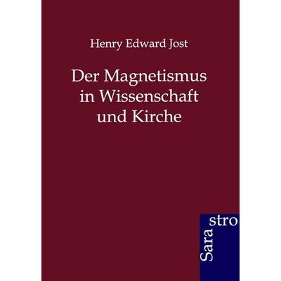 Der Magnetismus in Wissenschaft und Kirche, Taschenbuch von Henry Edward Jost, Sarastro, 978-3-86471-197-8