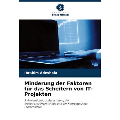 Minderung der Faktoren für das Scheitern von IT-Projekten, Taschenbuch von Ibrahim Adeshola, Verlag Unser Wissen, 978-620-8-60750-0
