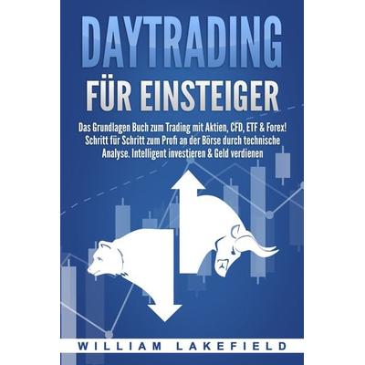 DAYTRADING FÜR EINSTEIGER: Das Grundlagen Buch zum Trading mit Aktien, CFD, ETF & Forex! Schritt für Schritt zum Profi durch technische Analyse.