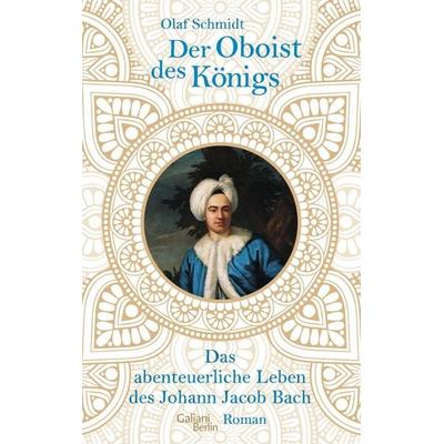Der Oboist des Königs, Gebundene Ausgabe von Olaf Schmidt, Galiani Berlin ein Imprint von Kiepenheuer & Witsch, 978-3-86971-185-0