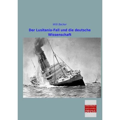 Der Lusitania-Fall und die deutsche Wissenschaft, Taschenbuch von Willi Becker, Bremen University Press, 978-3-95562-767-6