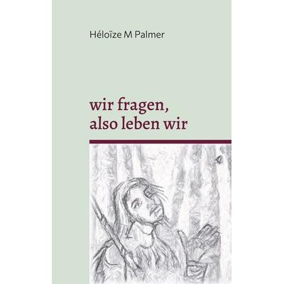 wir fragen, also leben wir, Taschenbuch von Héloïze M. Palmer, BoD – Books on Demand, 978-3-695-10973-9