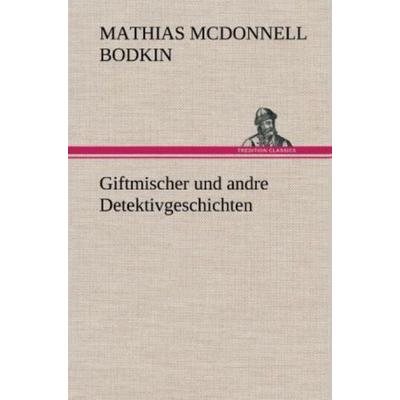 Giftmischer und andre Detektivgeschichten, Gebundene Ausgabe von McDonnell Matthias Bodkin, Tredition, 978-3-8472-4429-5