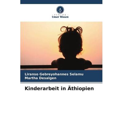 Kinderarbeit in Äthiopien, Taschenbuch von Liranso Gebreyohannes Selamu,Martha Desalgen, Verlag Unser Wissen, 978-620-9-53045-6