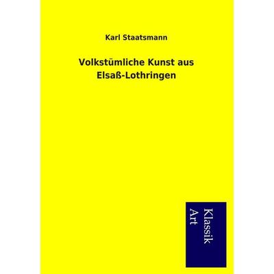 Volkstümliche Kunst aus Elsaß-Lothringen, Taschenbuch von Karl Staatsmann, Salzwasser, 978-3-95491-154-7