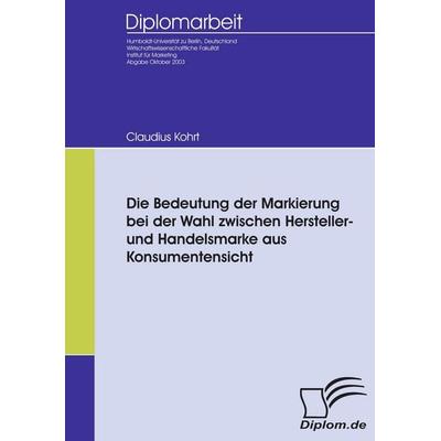 Die Bedeutung der Markierung bei der Wahl zwischen Hersteller- und Handelsmarke aus Konsumentensicht, Taschenbuch von Claudius Kohrt, Diplomica Verlag