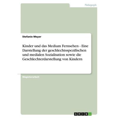 Kinder und das Medium Fernsehen - Eine Darstellung der geschlechtsspezifischen und medialen Sozialisation sowie die Geschlechterdarstellung von