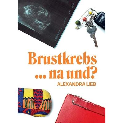 Brustkrebs ... na und?, Taschenbuch von Alexandra Lieb, Tredition, 978-3-347-20864-3