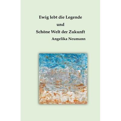 Ewig lebt die Legende und Schöne Welt der Zukunft, Taschenbuch von Angelika Neumann, Epubli, 978-3-8187-1160-3