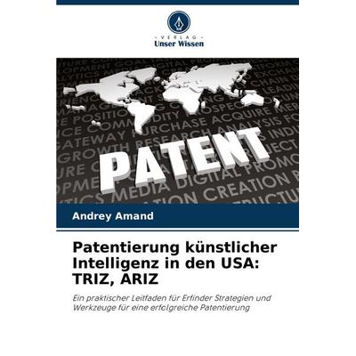 Patentierung künstlicher Intelligenz in den USA: TRIZ, ARIZ, Taschenbuch von Andrey Amand, Verlag Unser Wissen, 978-620-8-51217-0