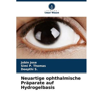 Neuartige ophthalmische Präparate auf Hydrogelbasis, Taschenbuch von Jobin Jose,Simi P. Thomas,Deepthi S., Verlag Unser Wissen, 978-620-7-88933-4