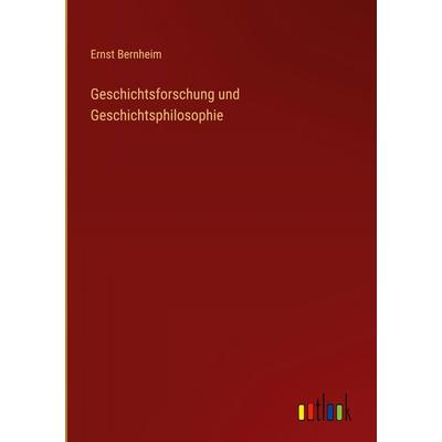 Geschichtsforschung und Geschichtsphilosophie, Gebundene Ausgabe von Ernst Bernheim, Outlook, 978-3-368-38029-8