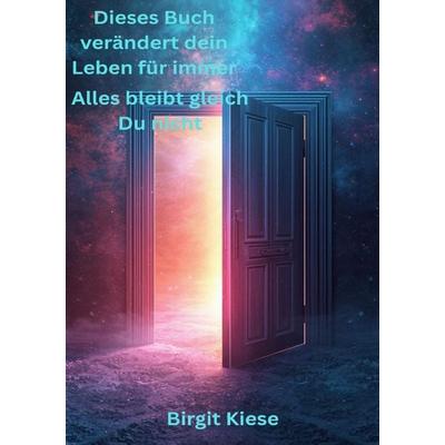 Dieses Buch verändert dein Leben für immer - Alles bleibt gleich. Du nicht, Taschenbuch von Birgit Kiese, Epubli, 978-3-565-19137-6