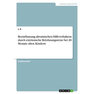 Beeinflussung altruistischen Hilfeverhaltens durch extrinsische Belohnungsreize bei 20 Monate alten Kindern, Taschenbuch von J. P., GRIN,