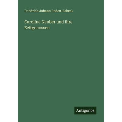 Caroline Neuber und ihre Zeitgenossen, Taschenbuch von Friedrich Johann Reden-Esbeck, Antigonos Verlag, 978-3-563-19249-8
