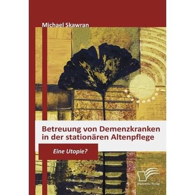 Betreuung von Demenzkranken in der stationären Altenpflege, Taschenbuch von Michael Skawran, Diplomica Verlag GmbH, 978-3-8366-7564-2