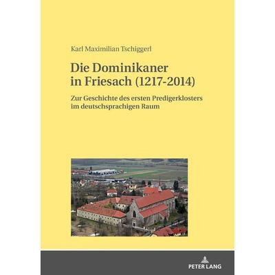 Die Dominikaner in Friesach (1217-2014), Gebundene Ausgabe von Karl Maximilian Tschiggerl, Peter Lang GmbH, Internationaler Verlag der Wissenschaften,