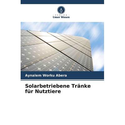 Solarbetriebene Tränke für Nutztiere, Taschenbuch von Aynalem Worku Abera, Verlag Unser Wissen, 978-620-8-38608-5