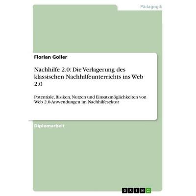 Nachhilfe 2.0: Die Verlagerung des klassischen Nachhilfeunterrichts ins Web 2.0, Taschenbuch von Florian Goller, GRIN, 978-3-640-80806-9