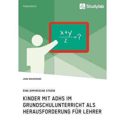 Kinder mit ADHS im Grundschulunterricht als Herausforderung für Lehrer, Taschenbuch von Jana Wiedemann, Studylab, 978-3-96095-141-4