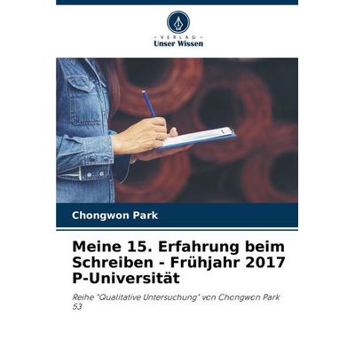 Meine 15. Erfahrung beim Schreiben - Frühjahr 2017 P-Universität, Taschenbuch von Chongwon Park, Verlag Unser Wissen, 978-620-7-21470-9