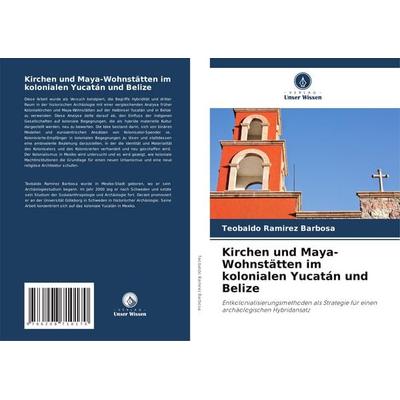 Kirchen und Maya-Wohnstätten im kolonialen Yucatán und Belize, Taschenbuch von Teobaldo Ramirez Barbosa, Verlag Unser Wissen, 978-620-8-71017-0