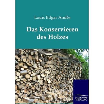 Das Konservieren des Holzes, Taschenbuch von Louis Edgar Andés, Salzwasser, 978-3-86444-335-0