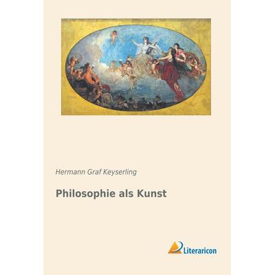 Philosophie als Kunst, Taschenbuch von Hermann Graf Keyserling, Literaricon, 978-3-95913-282-4