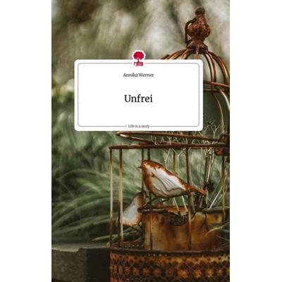 Unfrei. Life is a Story - story.one, Gebundene Ausgabe von Annika Werner, Story.one publishing, 978-3-7108-1206-4