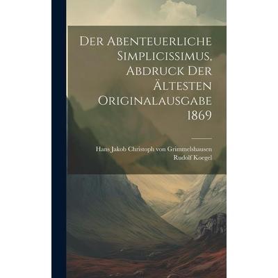 Der abenteuerliche Simplicissimus, Abdruck der ältesten Originalausgabe 1869, Gebundene Ausgabe von Rudolf Koegel, Legare Street Press,